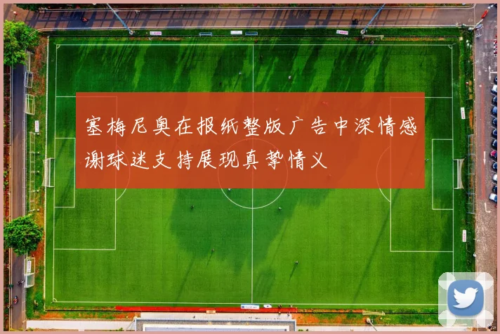 塞梅尼奥在报纸整版广告中深情感谢球迷支持展现真挚情义