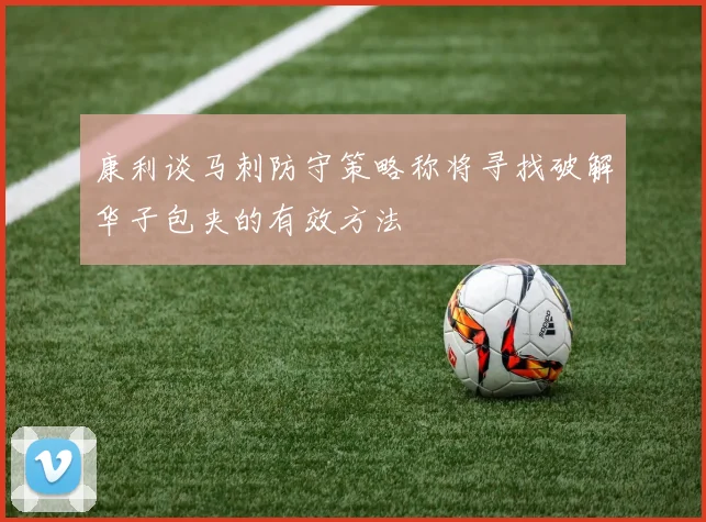 康利谈马刺防守策略称将寻找破解华子包夹的有效方法