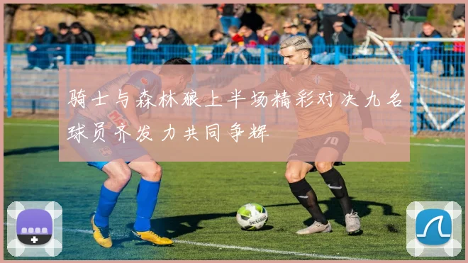 骑士与森林狼上半场精彩对决九名球员齐发力共同争辉