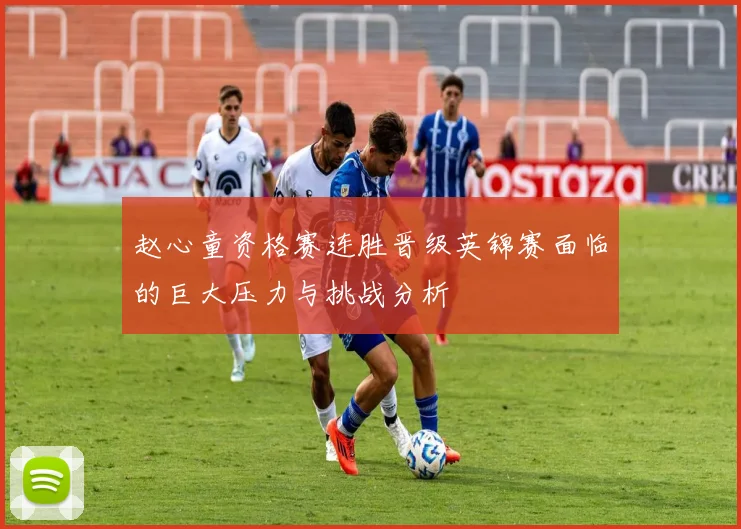 赵心童资格赛连胜晋级英锦赛面临的巨大压力与挑战分析