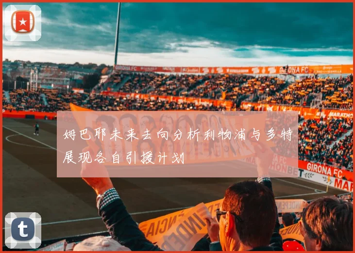 姆巴耶未来去向分析利物浦与多特展现各自引援计划