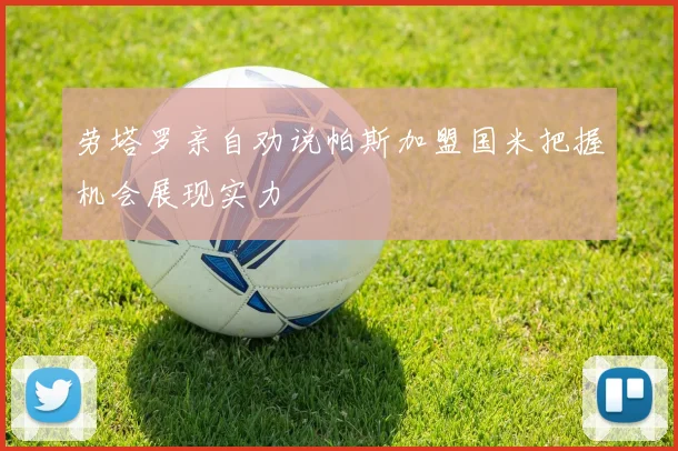 劳塔罗亲自劝说帕斯加盟国米把握机会展现实力