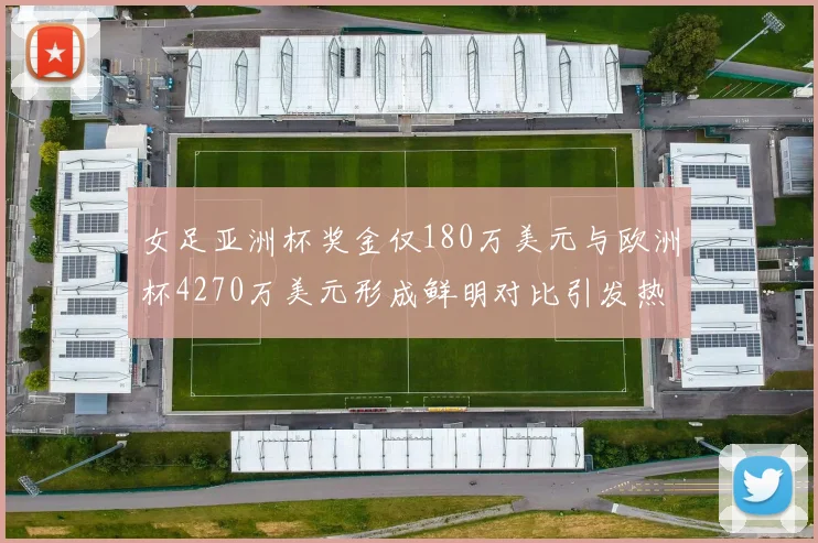 女足亚洲杯奖金仅180万美元与欧洲杯4270万美元形成鲜明对比引发热议