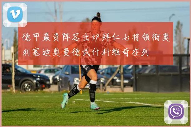 德甲最贵阵容出炉拜仁七将领衔奥利塞迪奥曼德武什科维奇在列
