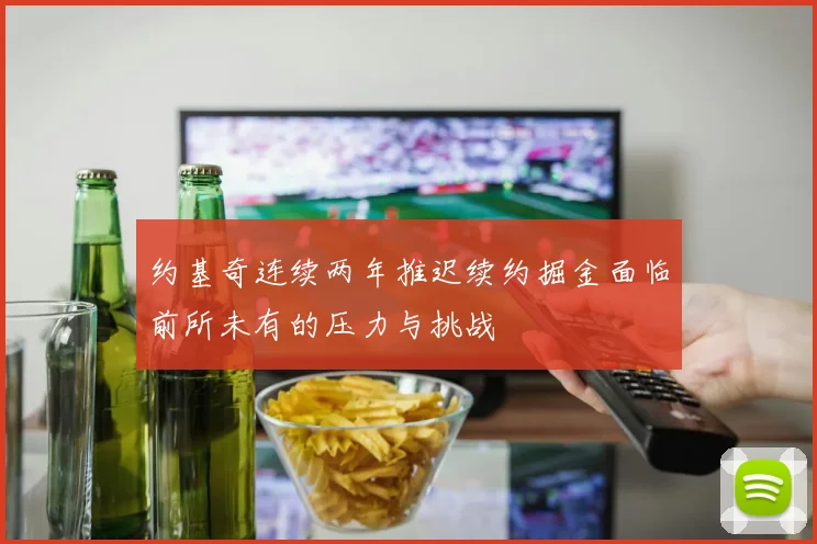 约基奇连续两年推迟续约掘金面临前所未有的压力与挑战